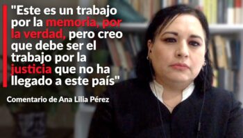 'Este es un trabajo por la memoria, por la verdad, pero creo que debe ser el trabajo por la justicia que no ha llegado a este país': Ana Lilia Pérez