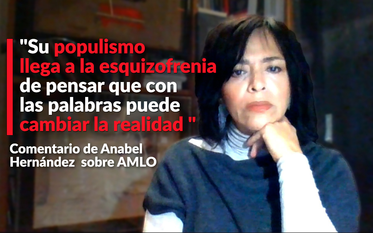 'Populismo' de AMLO 'llega a la esquizofrenia de pensar que con las palabras puede cambiar la realidad': Anabel Hernández 'Populismo' de AMLO 'llega a la esquizofrenia de pensar que con las palabras puede cambiar la realidad': Anabel Hernández