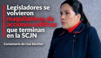 Legisladores se volvieron maquiladores de acciones políticas que terminan en la SCJN: Lisa Sánchez