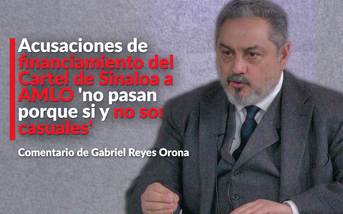 Acusaciones de financiamiento del Cartel de Sinaloa a AMLO 'no son casuales': Reyes Orona Acusaciones de financiamiento del Cartel de Sinaloa a AMLO 'no son casuales': Reyes Orona