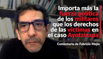 Importa más la fuerza política de los militares que los derechos de las víctimas en el caso Ayotzinapa: Fabrizio Mejía