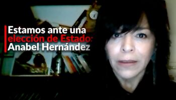 Estamos ante una elección de Estado: Anabel Hernández