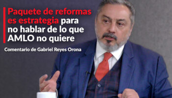 Paquete de reformas es estrategia para no hablar de lo que AMLO no quiere: Reyes Orona