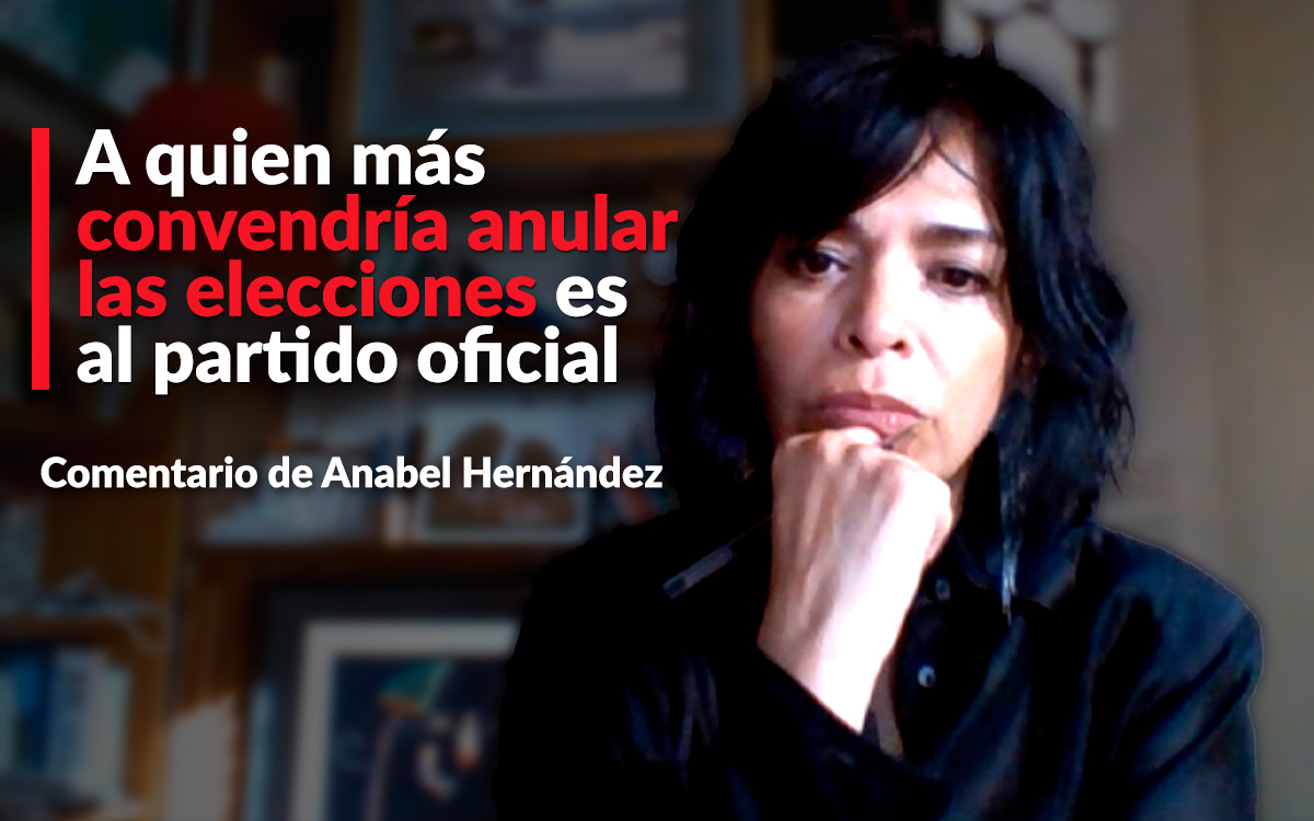 A quien más convendría anular las elecciones es al partido oficial: Anabel Hernández