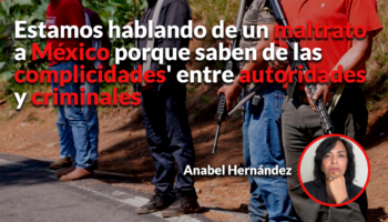 No hay relación de respeto de EU a México, 'hay una tensión muy fuerte': Anabel Hernández